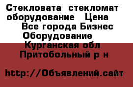 Стекловата /стекломат/ оборудование › Цена ­ 100 - Все города Бизнес » Оборудование   . Курганская обл.,Притобольный р-н